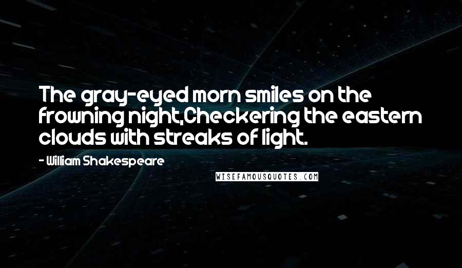 William Shakespeare Quotes: The gray-eyed morn smiles on the frowning night,Checkering the eastern clouds with streaks of light.