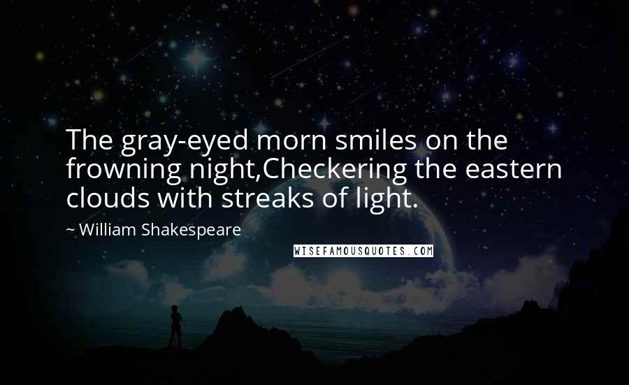 William Shakespeare Quotes: The gray-eyed morn smiles on the frowning night,Checkering the eastern clouds with streaks of light.