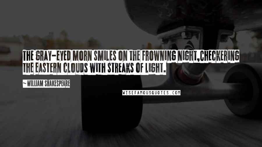 William Shakespeare Quotes: The gray-eyed morn smiles on the frowning night,Checkering the eastern clouds with streaks of light.