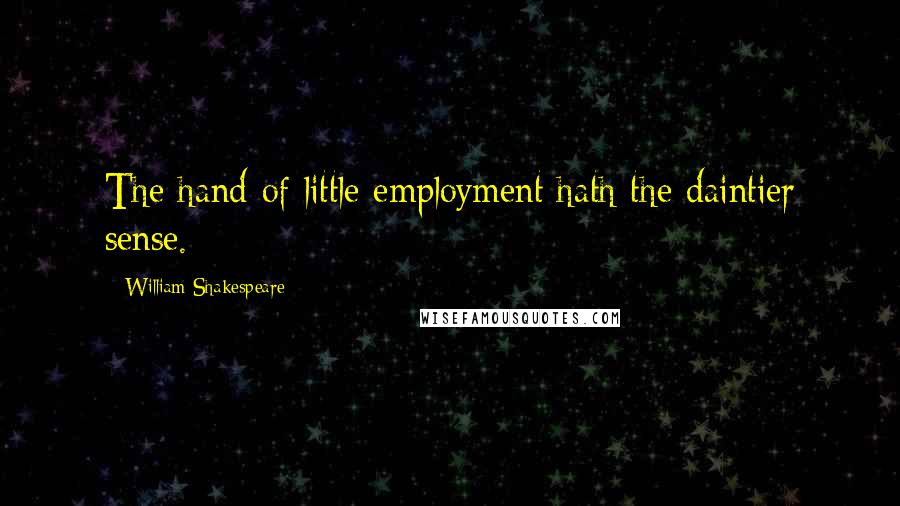 William Shakespeare Quotes: The hand of little employment hath the daintier sense.