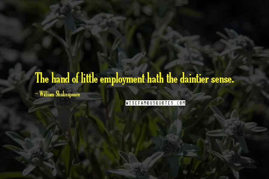 William Shakespeare Quotes: The hand of little employment hath the daintier sense.