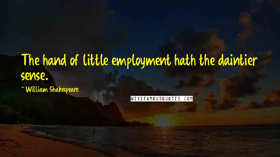 William Shakespeare Quotes: The hand of little employment hath the daintier sense.