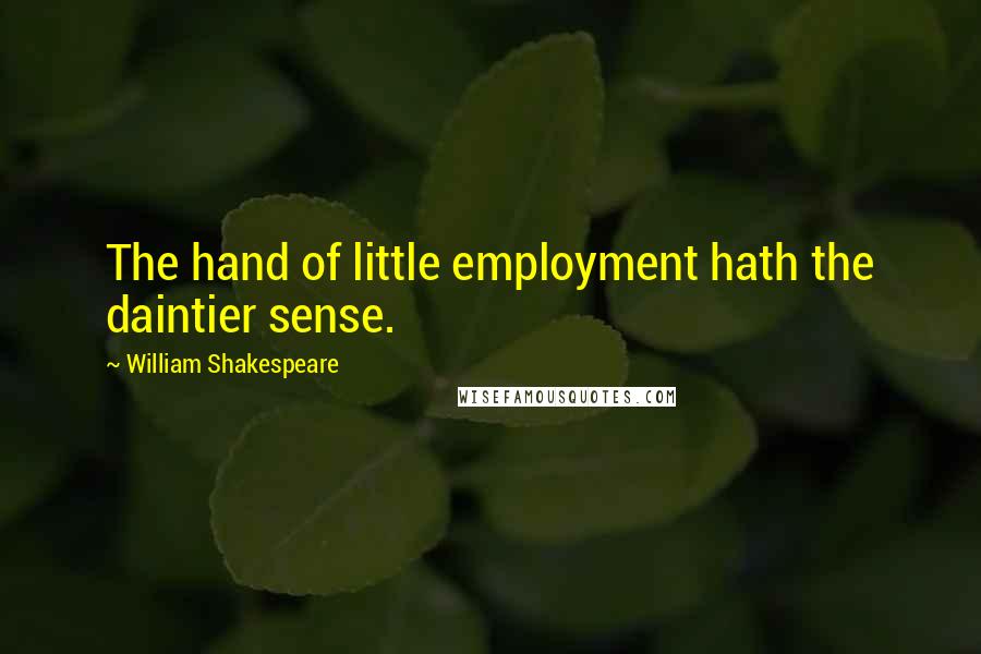 William Shakespeare Quotes: The hand of little employment hath the daintier sense.