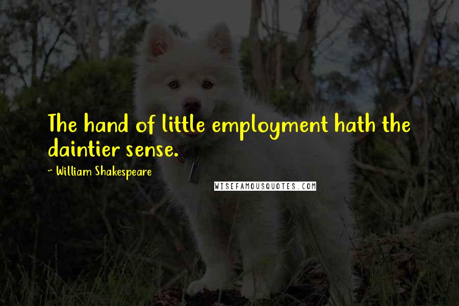 William Shakespeare Quotes: The hand of little employment hath the daintier sense.