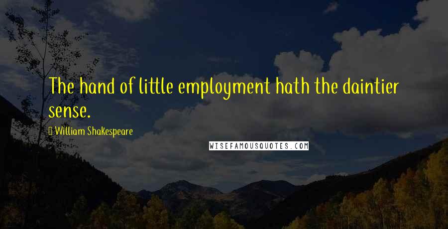 William Shakespeare Quotes: The hand of little employment hath the daintier sense.