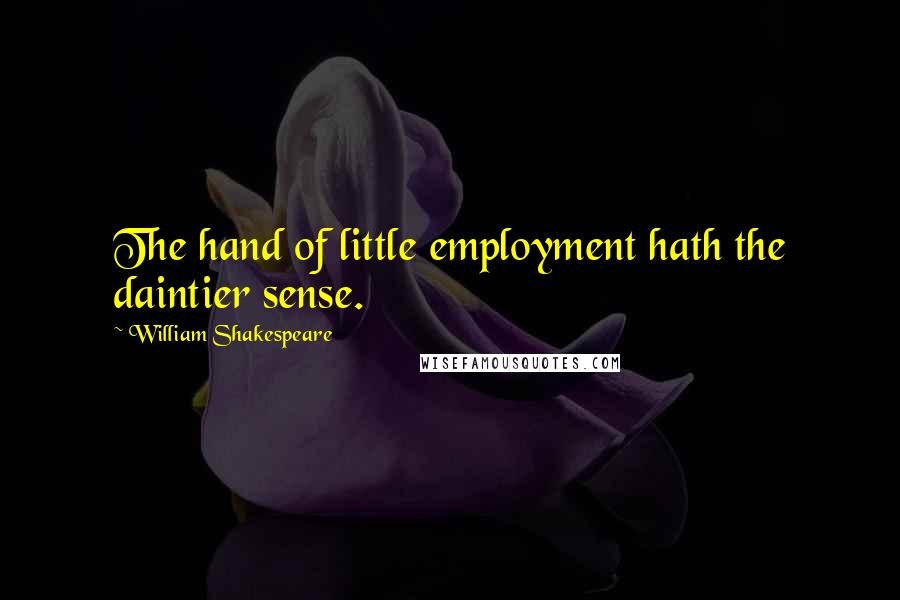 William Shakespeare Quotes: The hand of little employment hath the daintier sense.