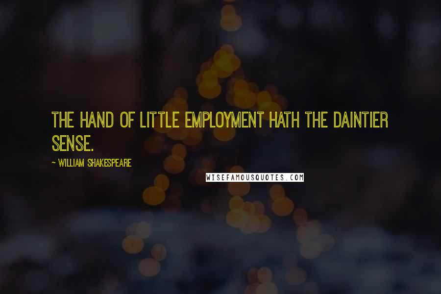 William Shakespeare Quotes: The hand of little employment hath the daintier sense.