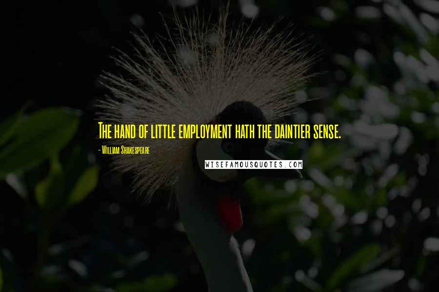 William Shakespeare Quotes: The hand of little employment hath the daintier sense.