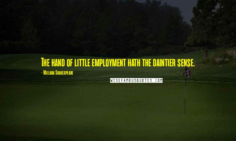 William Shakespeare Quotes: The hand of little employment hath the daintier sense.