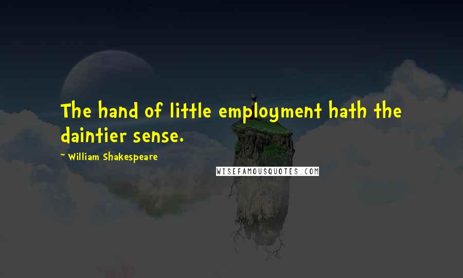 William Shakespeare Quotes: The hand of little employment hath the daintier sense.