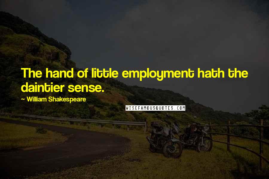 William Shakespeare Quotes: The hand of little employment hath the daintier sense.