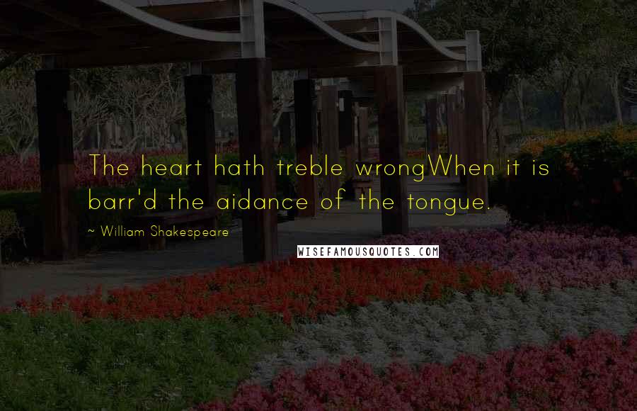 William Shakespeare Quotes: The heart hath treble wrongWhen it is barr'd the aidance of the tongue.