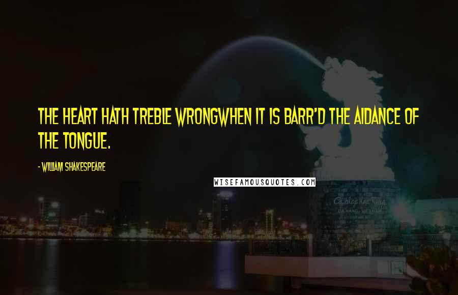William Shakespeare Quotes: The heart hath treble wrongWhen it is barr'd the aidance of the tongue.