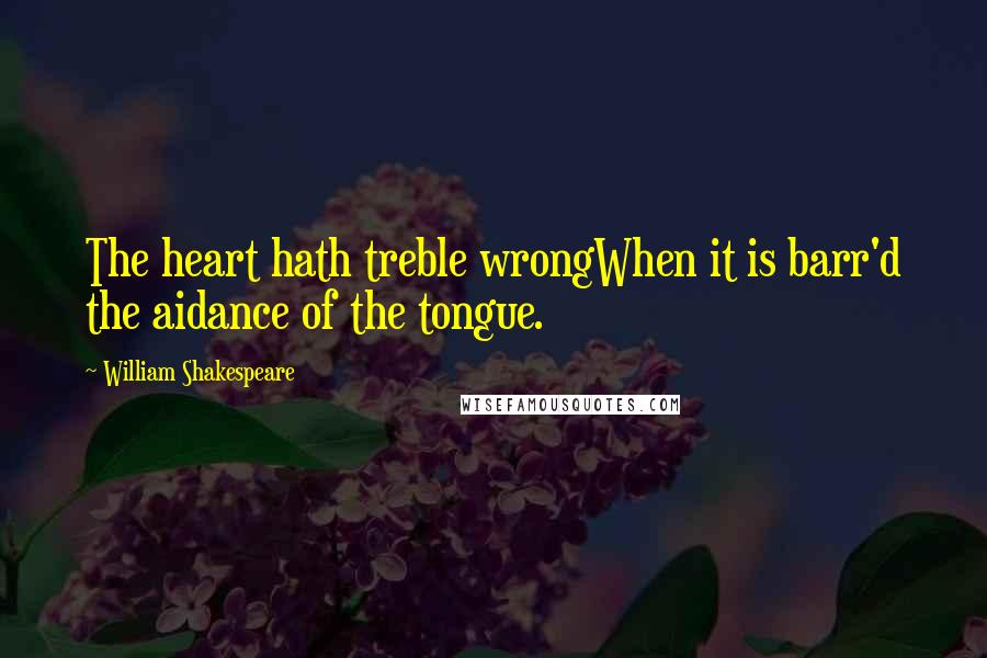 William Shakespeare Quotes: The heart hath treble wrongWhen it is barr'd the aidance of the tongue.