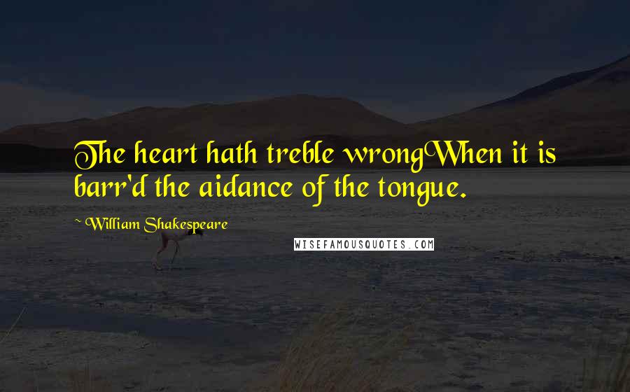 William Shakespeare Quotes: The heart hath treble wrongWhen it is barr'd the aidance of the tongue.