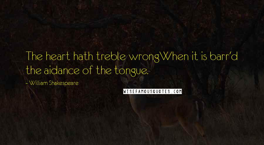 William Shakespeare Quotes: The heart hath treble wrongWhen it is barr'd the aidance of the tongue.