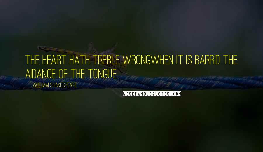 William Shakespeare Quotes: The heart hath treble wrongWhen it is barr'd the aidance of the tongue.