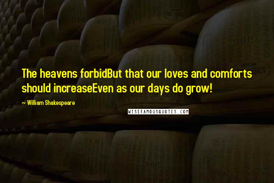 William Shakespeare Quotes: The heavens forbidBut that our loves and comforts should increaseEven as our days do grow!