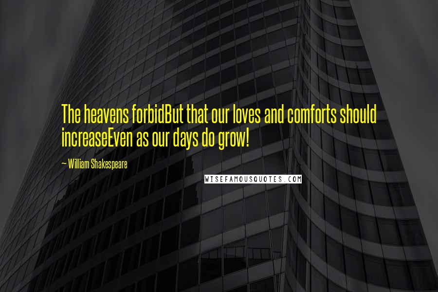 William Shakespeare Quotes: The heavens forbidBut that our loves and comforts should increaseEven as our days do grow!