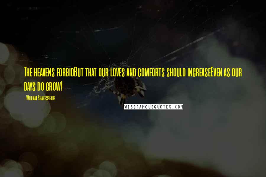 William Shakespeare Quotes: The heavens forbidBut that our loves and comforts should increaseEven as our days do grow!