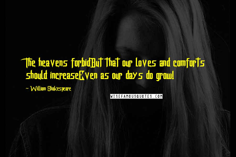 William Shakespeare Quotes: The heavens forbidBut that our loves and comforts should increaseEven as our days do grow!