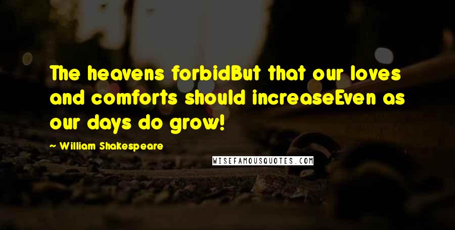 William Shakespeare Quotes: The heavens forbidBut that our loves and comforts should increaseEven as our days do grow!