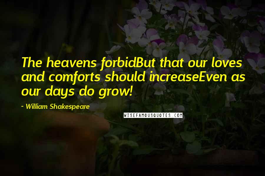 William Shakespeare Quotes: The heavens forbidBut that our loves and comforts should increaseEven as our days do grow!