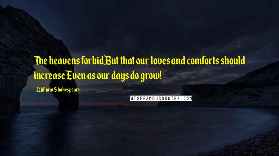 William Shakespeare Quotes: The heavens forbidBut that our loves and comforts should increaseEven as our days do grow!