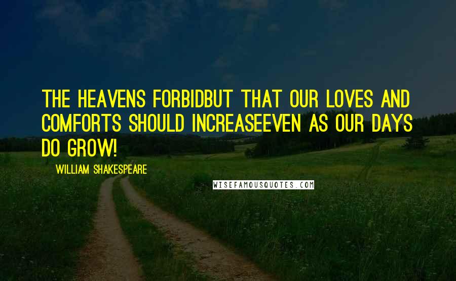 William Shakespeare Quotes: The heavens forbidBut that our loves and comforts should increaseEven as our days do grow!