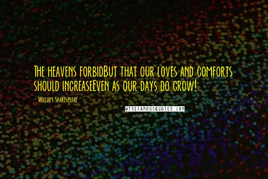 William Shakespeare Quotes: The heavens forbidBut that our loves and comforts should increaseEven as our days do grow!