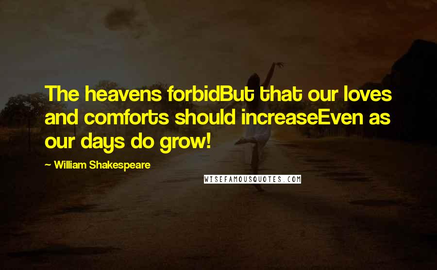 William Shakespeare Quotes: The heavens forbidBut that our loves and comforts should increaseEven as our days do grow!