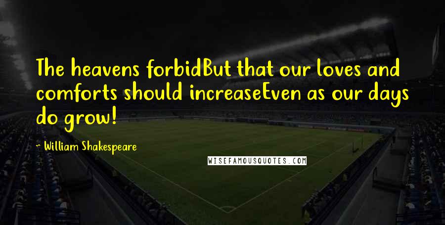 William Shakespeare Quotes: The heavens forbidBut that our loves and comforts should increaseEven as our days do grow!