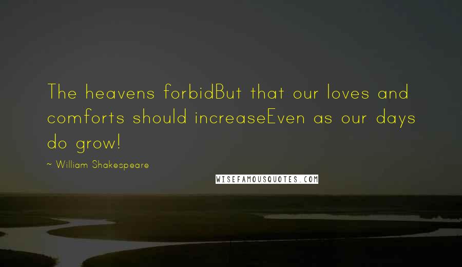 William Shakespeare Quotes: The heavens forbidBut that our loves and comforts should increaseEven as our days do grow!