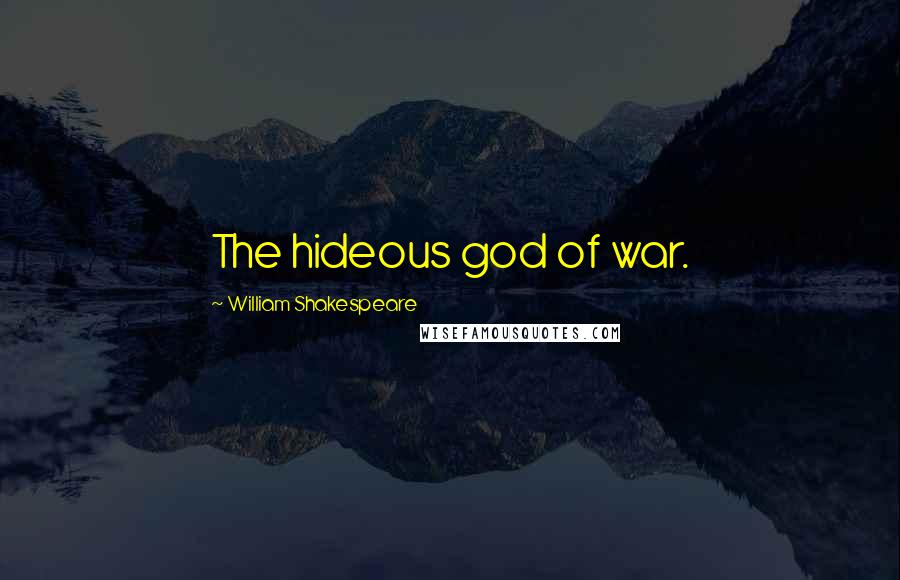 William Shakespeare Quotes: The hideous god of war.
