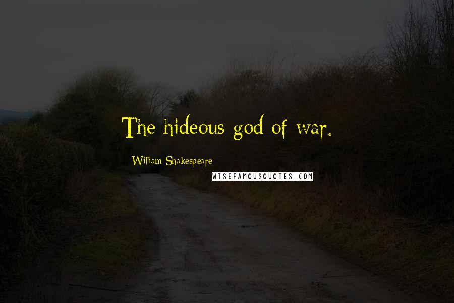 William Shakespeare Quotes: The hideous god of war.
