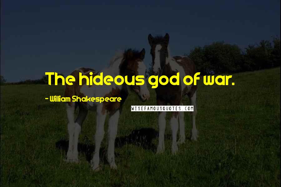 William Shakespeare Quotes: The hideous god of war.