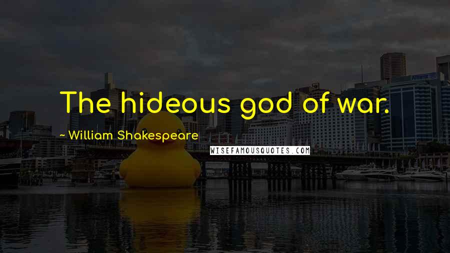 William Shakespeare Quotes: The hideous god of war.