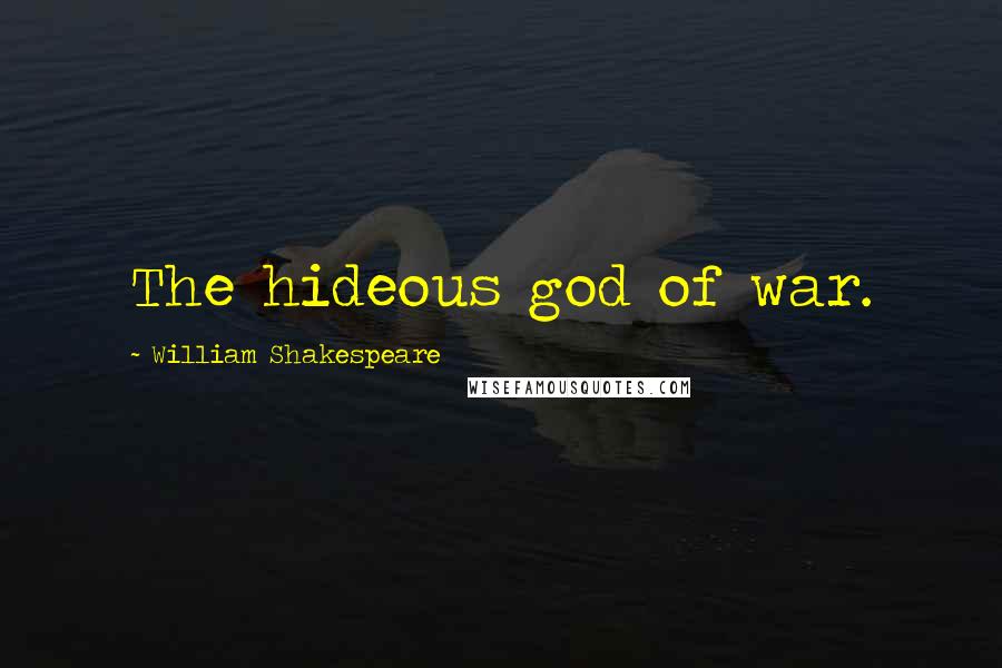 William Shakespeare Quotes: The hideous god of war.