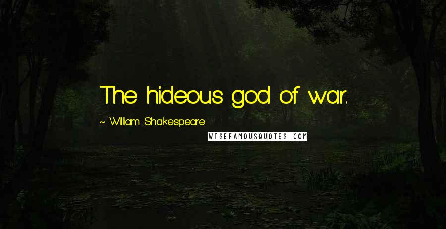 William Shakespeare Quotes: The hideous god of war.
