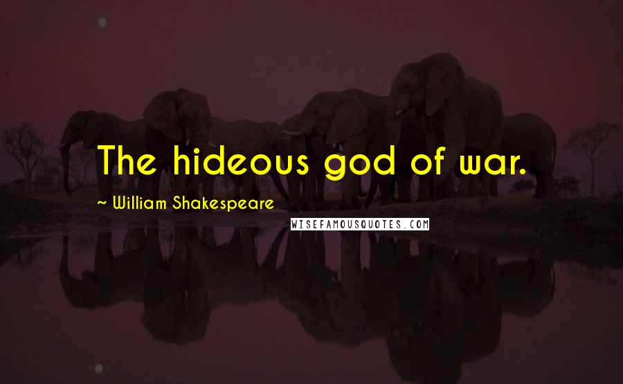 William Shakespeare Quotes: The hideous god of war.