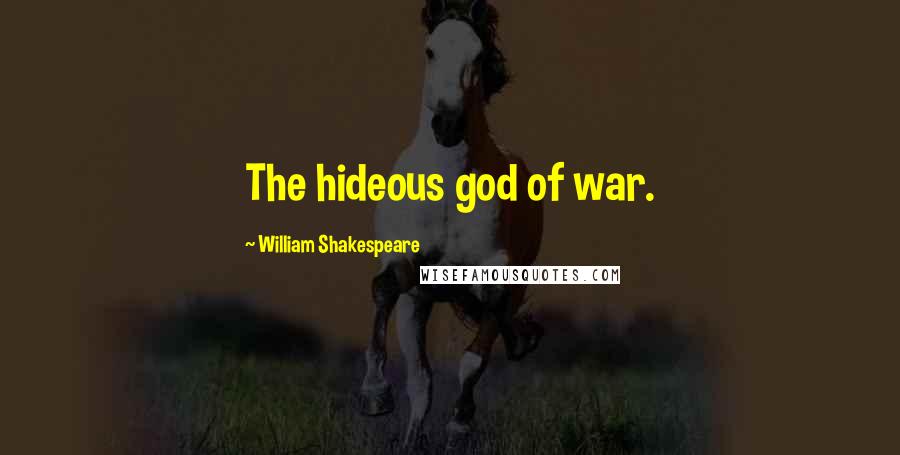 William Shakespeare Quotes: The hideous god of war.