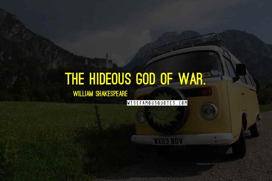 William Shakespeare Quotes: The hideous god of war.