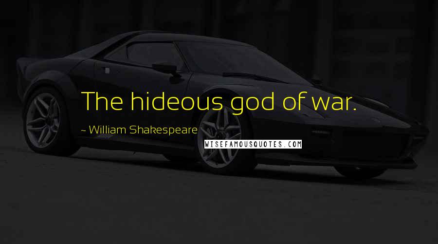 William Shakespeare Quotes: The hideous god of war.