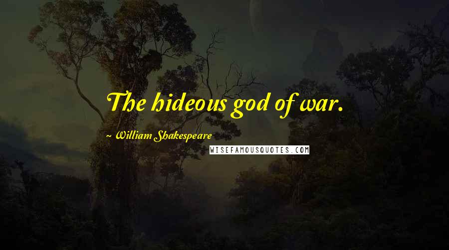 William Shakespeare Quotes: The hideous god of war.