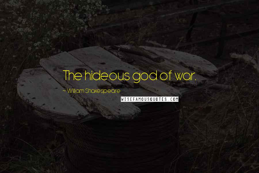 William Shakespeare Quotes: The hideous god of war.