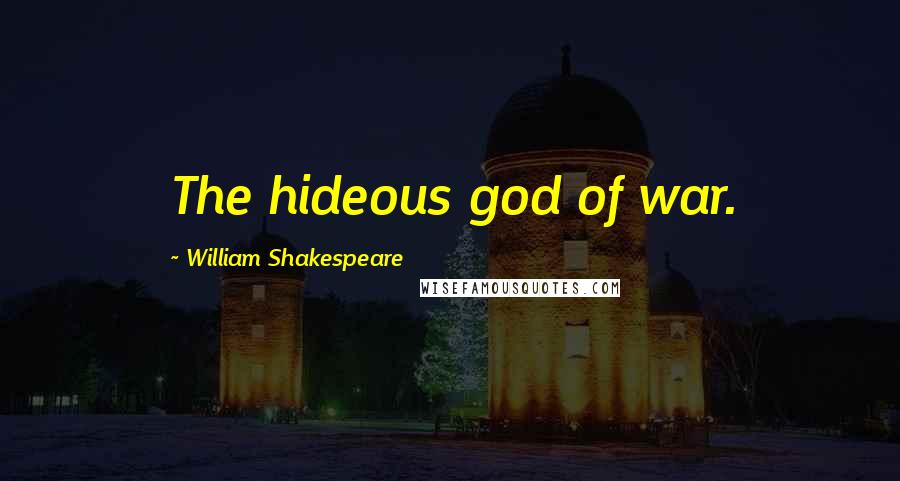 William Shakespeare Quotes: The hideous god of war.