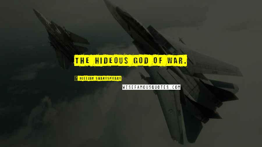 William Shakespeare Quotes: The hideous god of war.