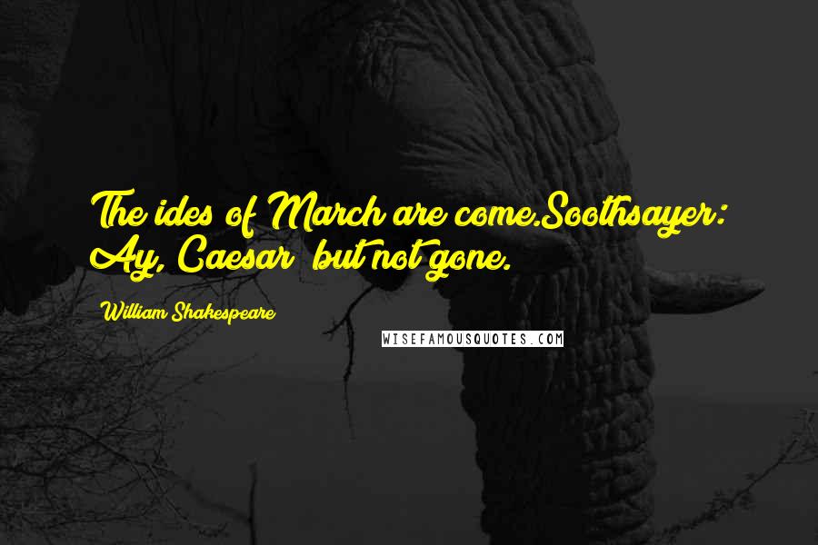 William Shakespeare Quotes: The ides of March are come.Soothsayer: Ay, Caesar; but not gone.