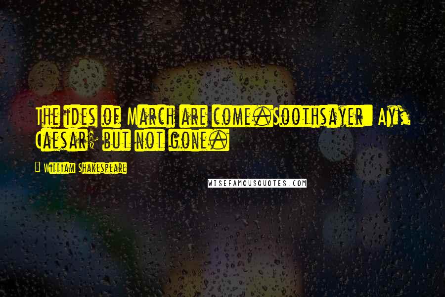 William Shakespeare Quotes: The ides of March are come.Soothsayer: Ay, Caesar; but not gone.