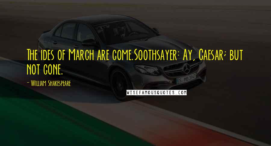William Shakespeare Quotes: The ides of March are come.Soothsayer: Ay, Caesar; but not gone.